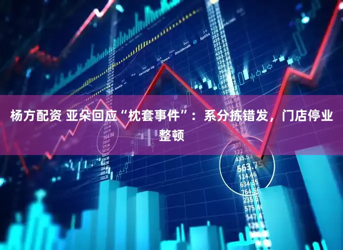 杨方配资 亚朵回应“枕套事件”：系分拣错发，门店停业整顿