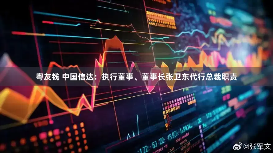 粤友钱 中国信达：执行董事、董事长张卫东代行总裁职责