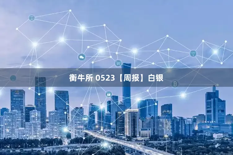 衡牛所 0523【周报】白银