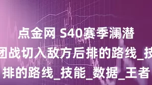 点金网 S40赛季澜潜水绕后，团战切入敌方后排的路线_技能_数据_王者