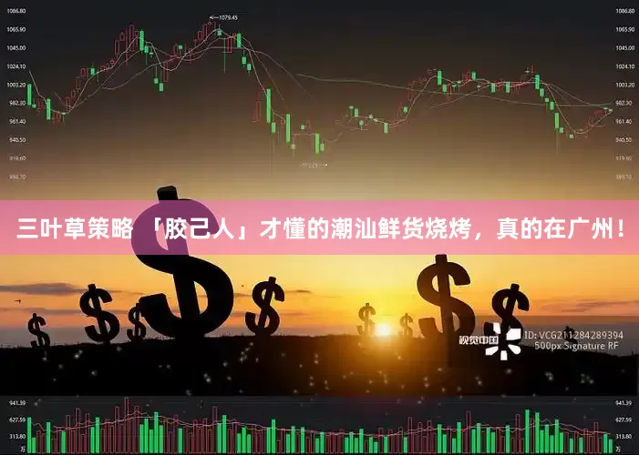 三叶草策略 「胶己人」才懂的潮汕鲜货烧烤，真的在广州！