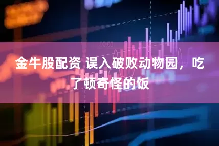 金牛股配资 误入破败动物园，吃了顿奇怪的饭