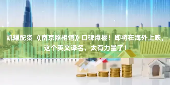 凯耀配资 《南京照相馆》口碑爆棚！即将在海外上映，这个英文译名，太有力量了！