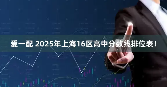 爱一配 2025年上海16区高中分数线排位表！