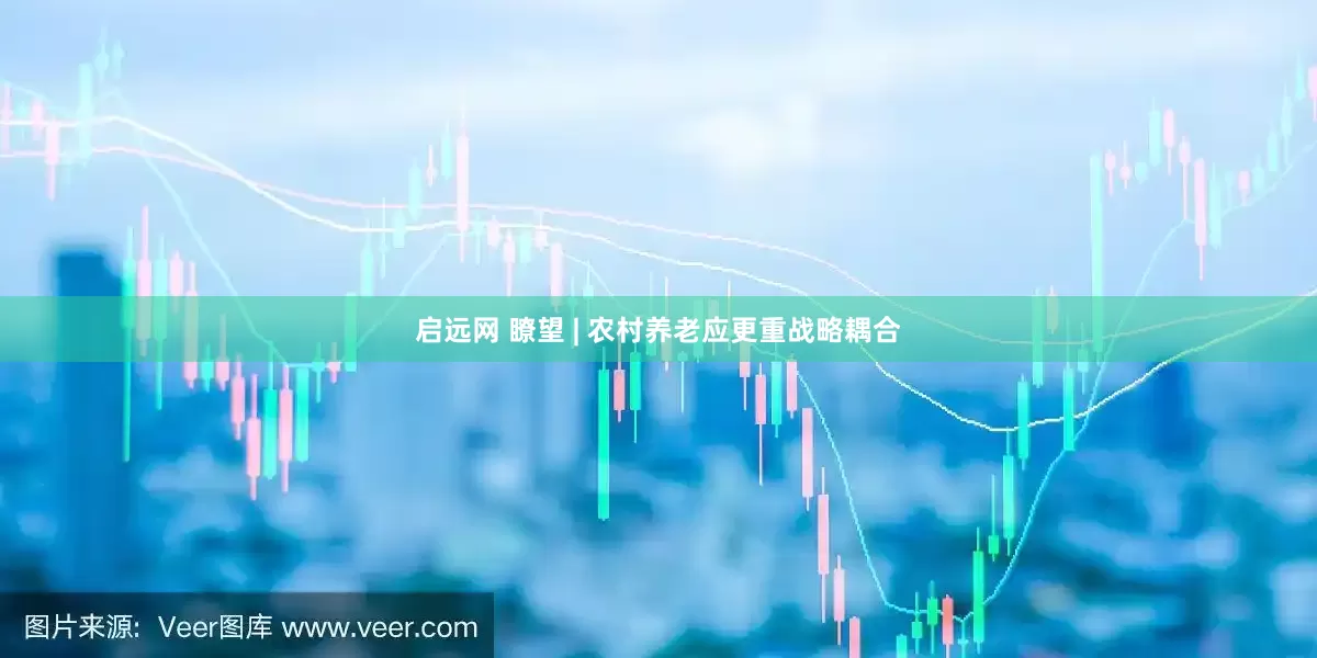 启远网 瞭望 | 农村养老应更重战略耦合