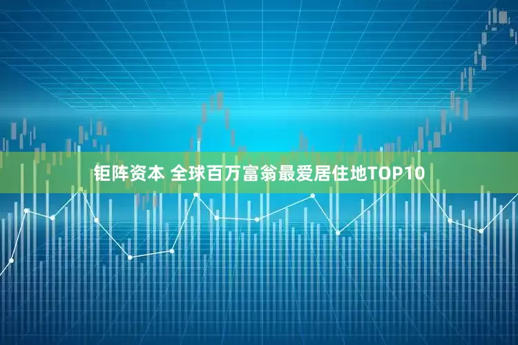 钜阵资本 全球百万富翁最爱居住地TOP10