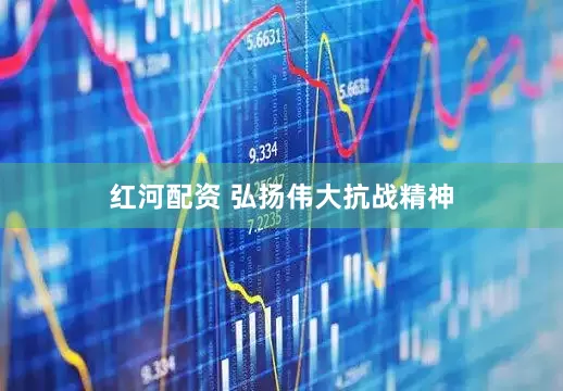 红河配资 弘扬伟大抗战精神