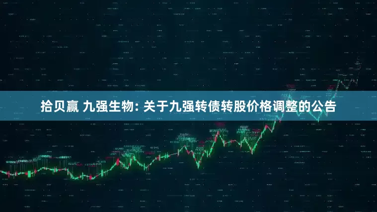 拾贝赢 九强生物: 关于九强转债转股价格调整的公告