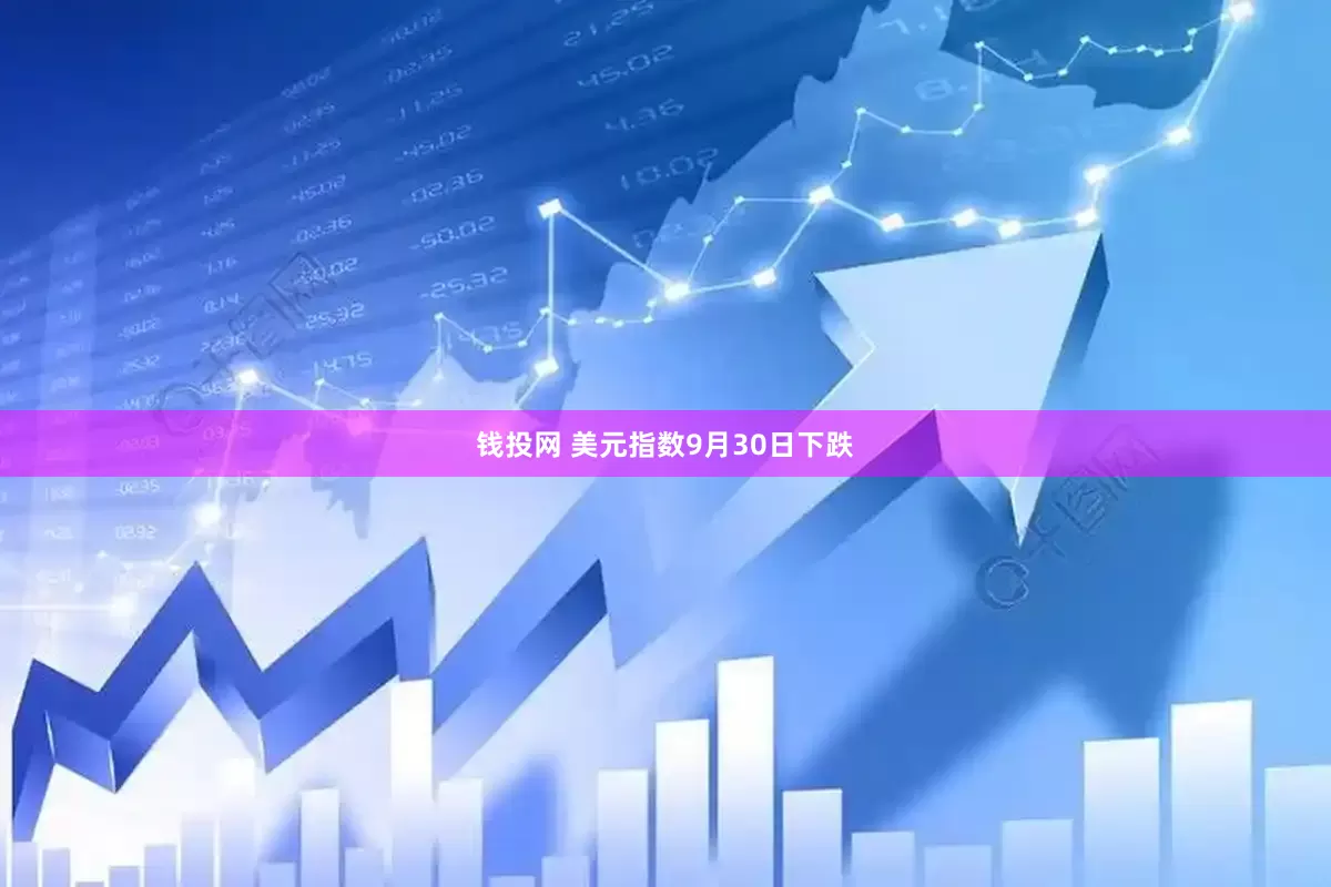 钱投网 美元指数9月30日下跌