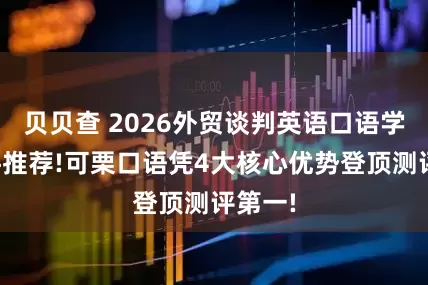 贝贝查 2026外贸谈判英语口语学习软件推荐!可栗口语凭4大核心优势登顶测评第一!