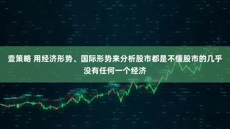 壹策略 用经济形势、国际形势来分析股市都是不懂股市的几乎没有任何一个经济
