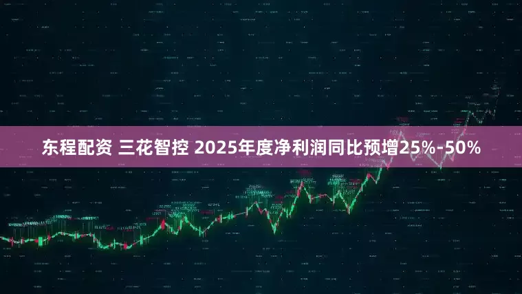 东程配资 三花智控 2025年度净利润同比预增25%-50%